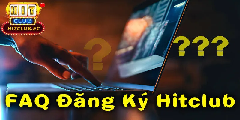 FAQ đăng ký hitclub